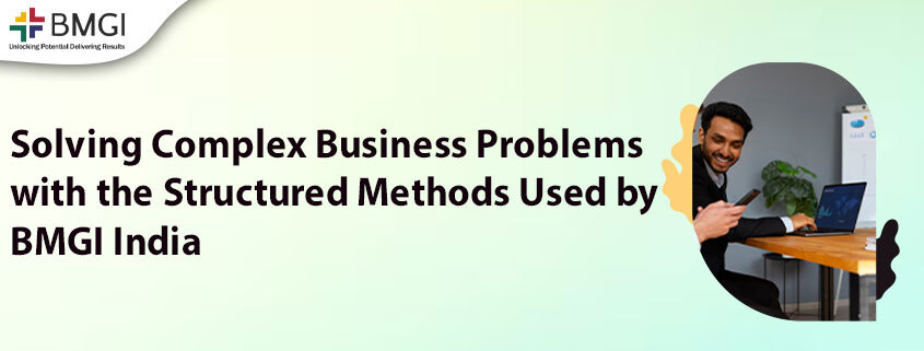 Solving Complex Business Problems with the Structured Methods Used by BMGI India