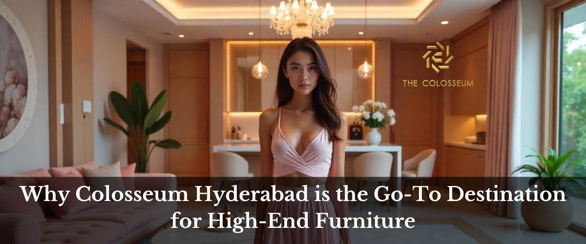 Why Colosseum Hyderabad is the Go-To Destination for High-End Furniture