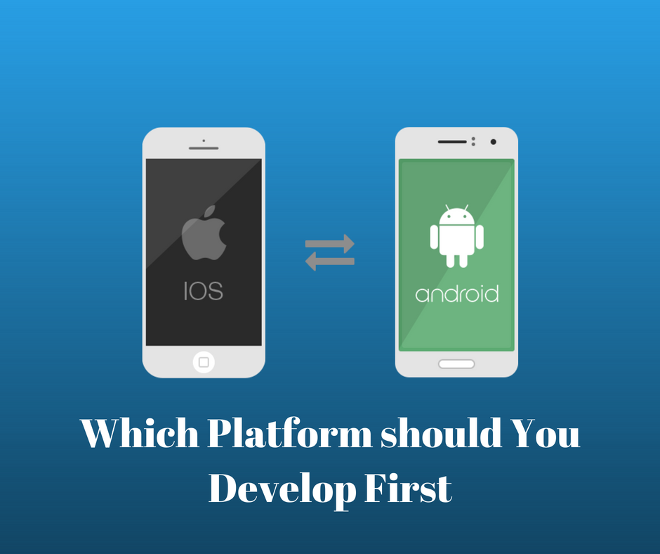 Android vs iOS: Which Platform should You Develop First