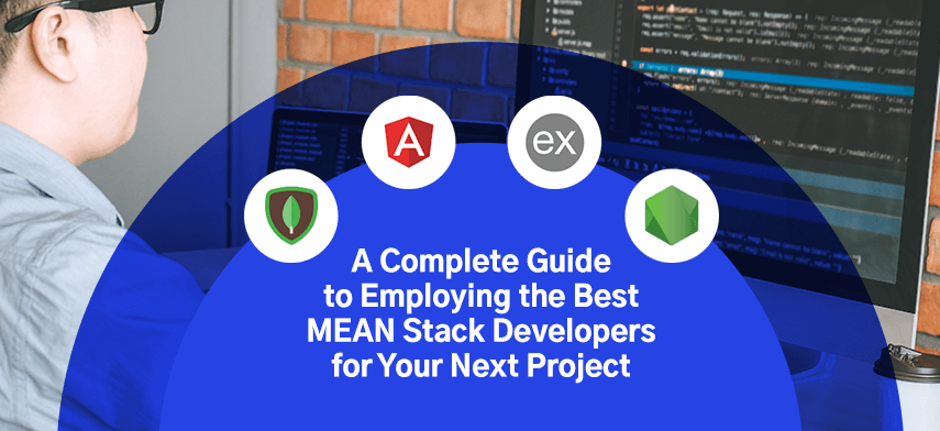 A Complete Guide to Employing the Best MEAN Stack Developers for Your Next Project