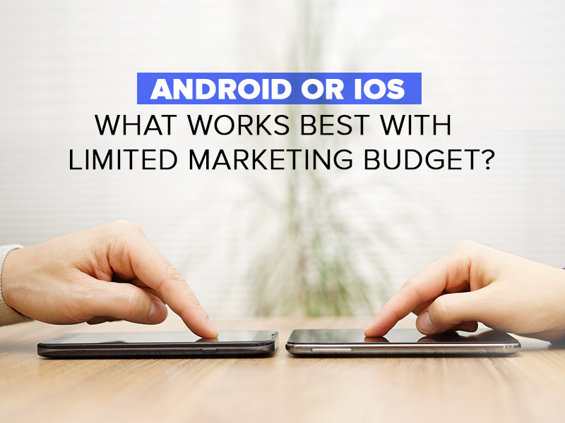 Android or iOS-What Works Best with Limited Marketing Budget?