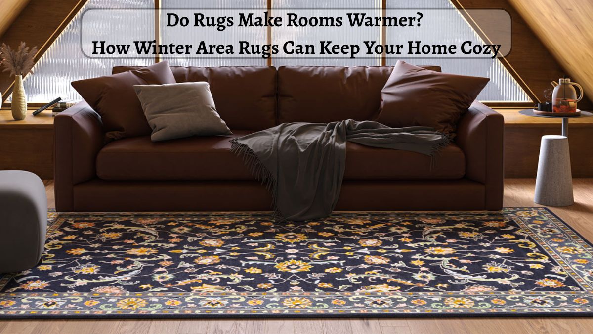 Do Rugs Make Rooms Warmer? How Winter Area Rugs Can Keep Your Home Cozy