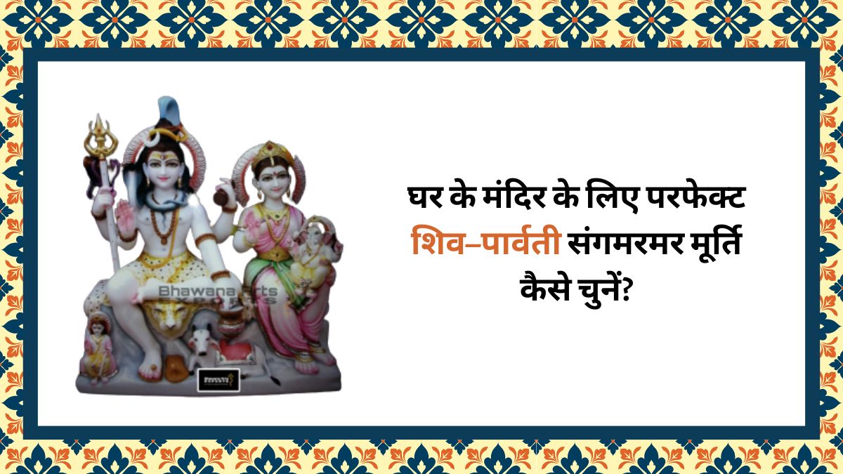 घर के मंदिर के लिए परफेक्ट शिव–पार्वती संगमरमर मूर्ति कैसे चुनें?