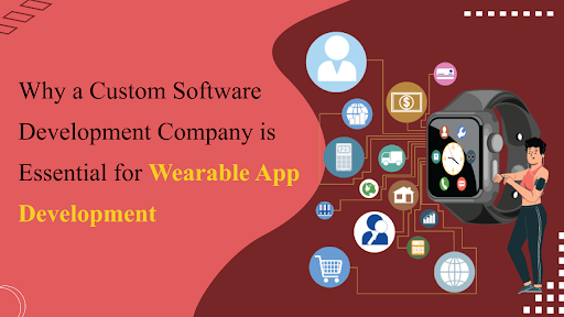 Why a Custom Software Development Company is Essential for Wearable App Development