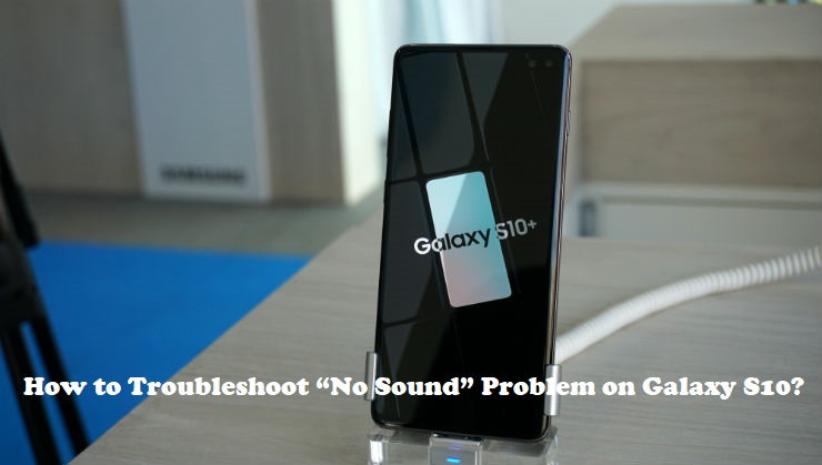 How to Troubleshoot “No Sound” Problem on Galaxy S10?
