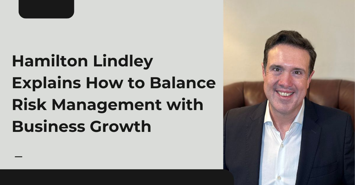 Hamilton Lindley Explains How to Balance Risk Management with Business Growth