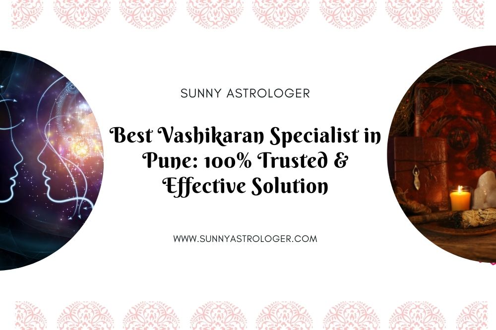 Best Vashikaran Specialist in Pune: Get 100% Reliable Results
