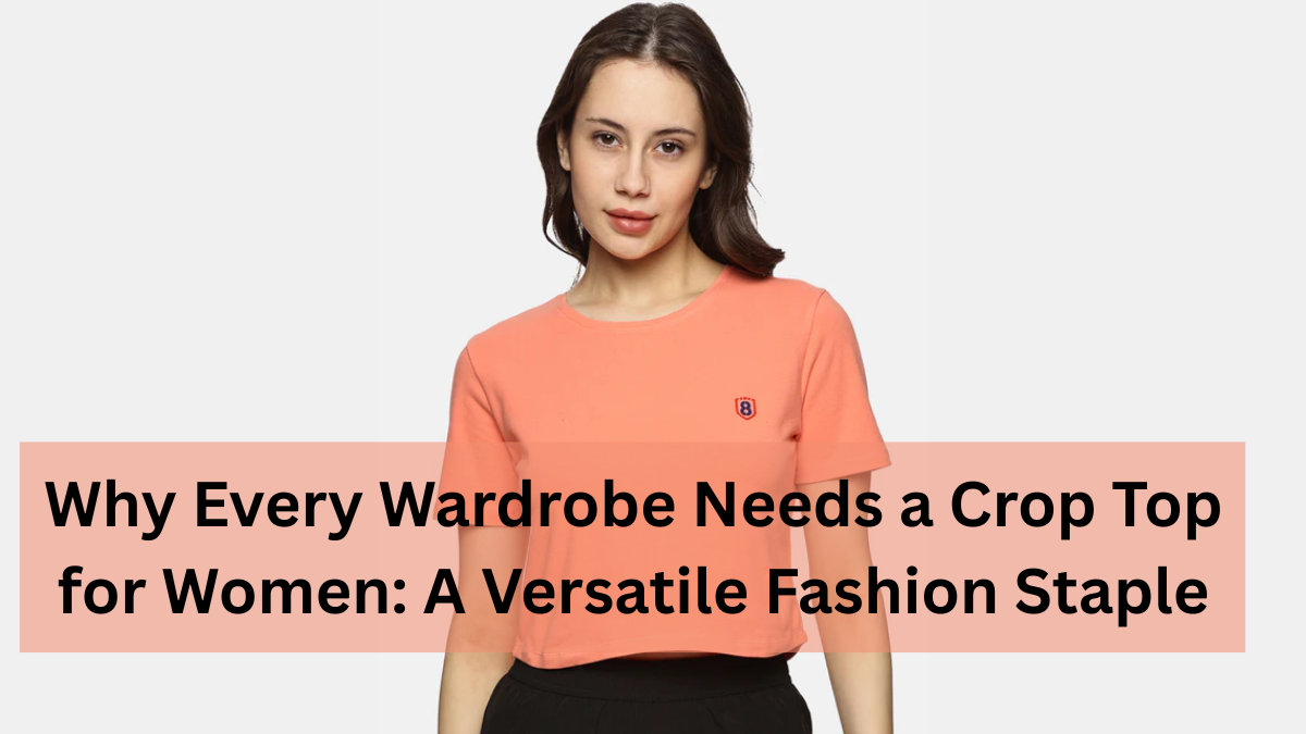 Why Every Wardrobe Needs a Crop Top for Women: A Versatile Fashion Staple