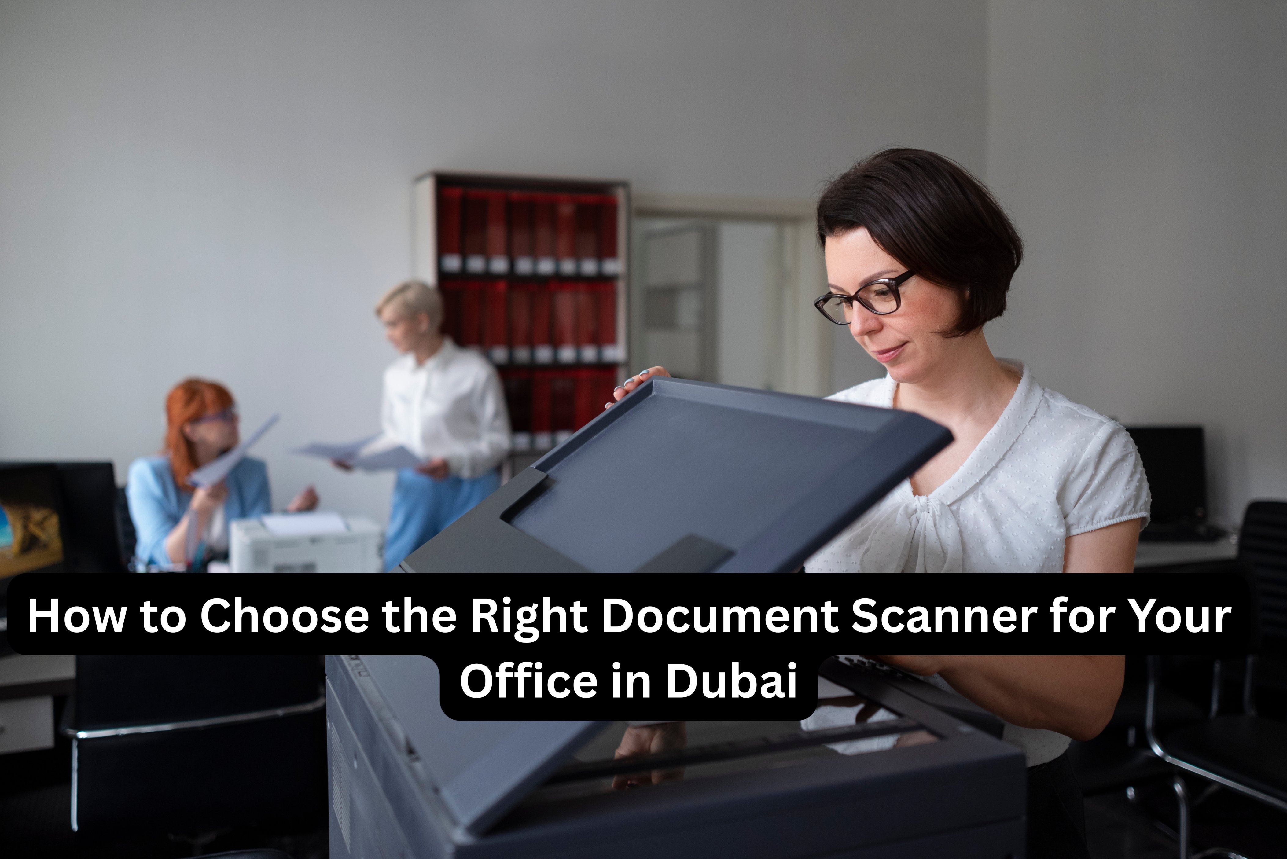 How to Choose the Right Document Scanner for Your Office in Dubai