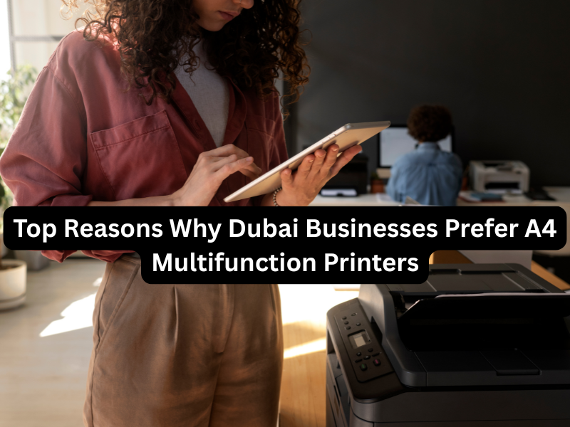 Top Reasons Why Dubai Businesses Prefer A4 Multifunction Printers