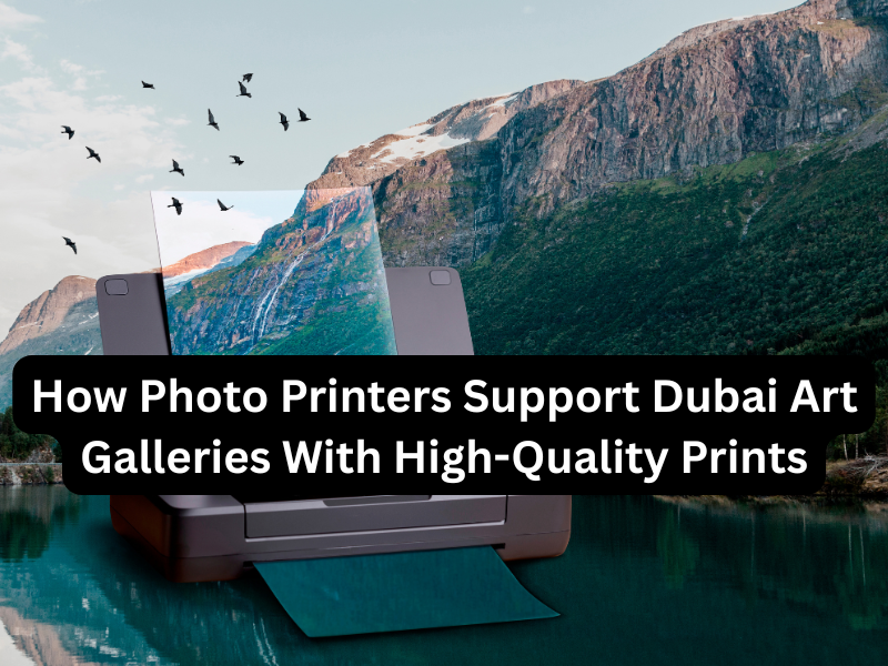 How Photo Printers Support Dubai Art Galleries With High-Quality Prints