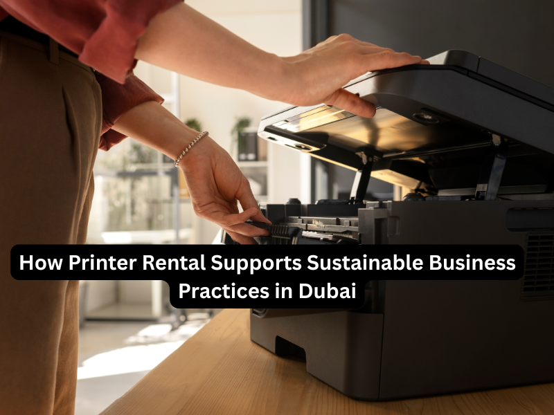 How Printer Rental Supports Sustainable Business Practices in Dubai
