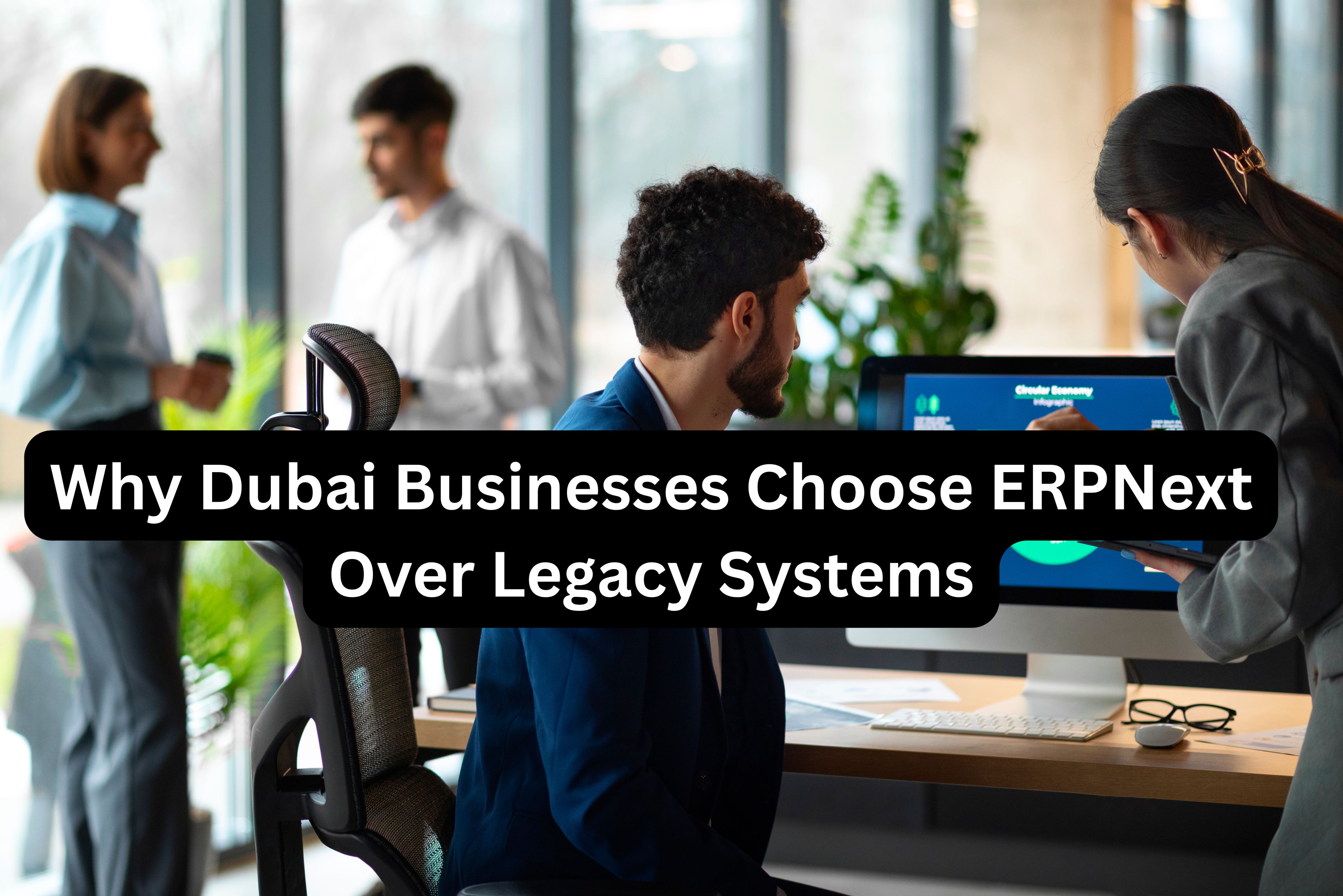 Why Dubai Businesses Choose ERPNext Over Legacy Systems