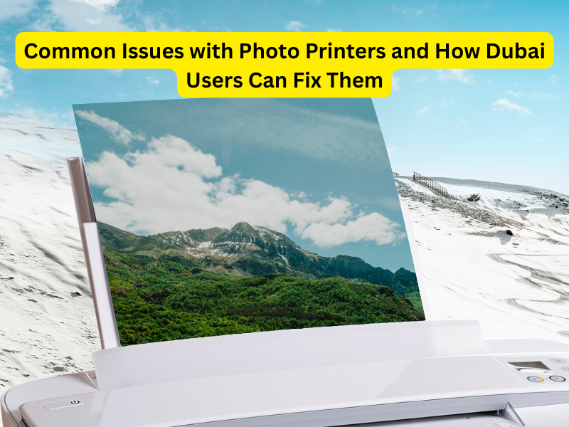 Common Issues with Photo Printers and How Dubai Users Can Fix Them