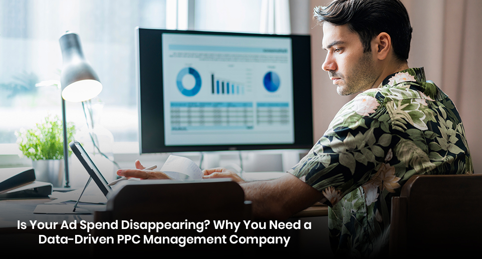 Is Your Ad Spend Disappearing? Why You Need a Data-Driven PPC Management Company