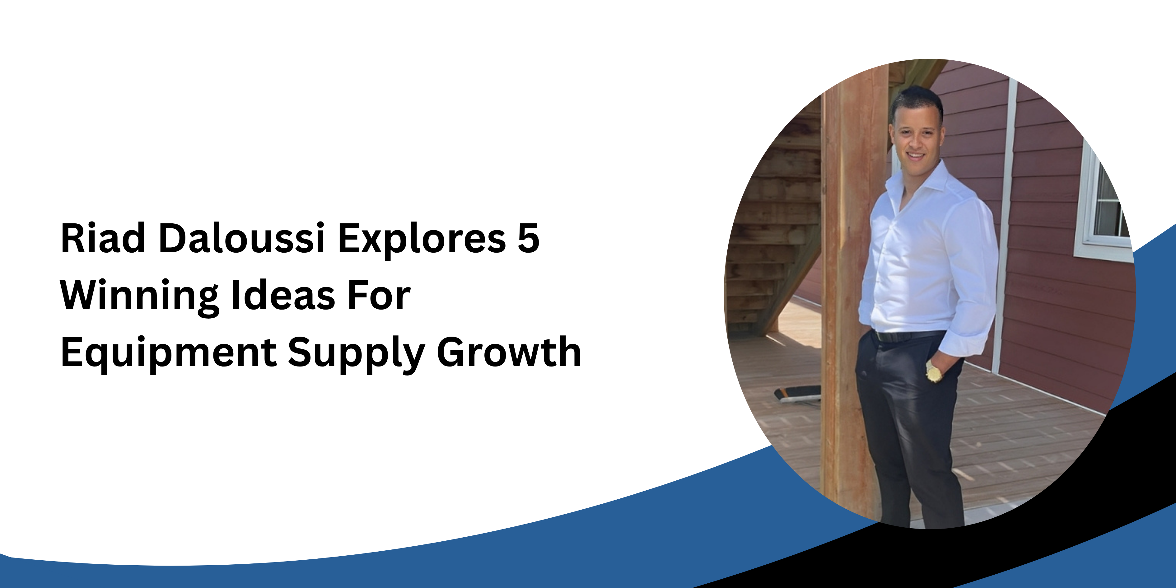 Riad Daloussi Explores 5 Winning Ideas For Equipment Supply Growth