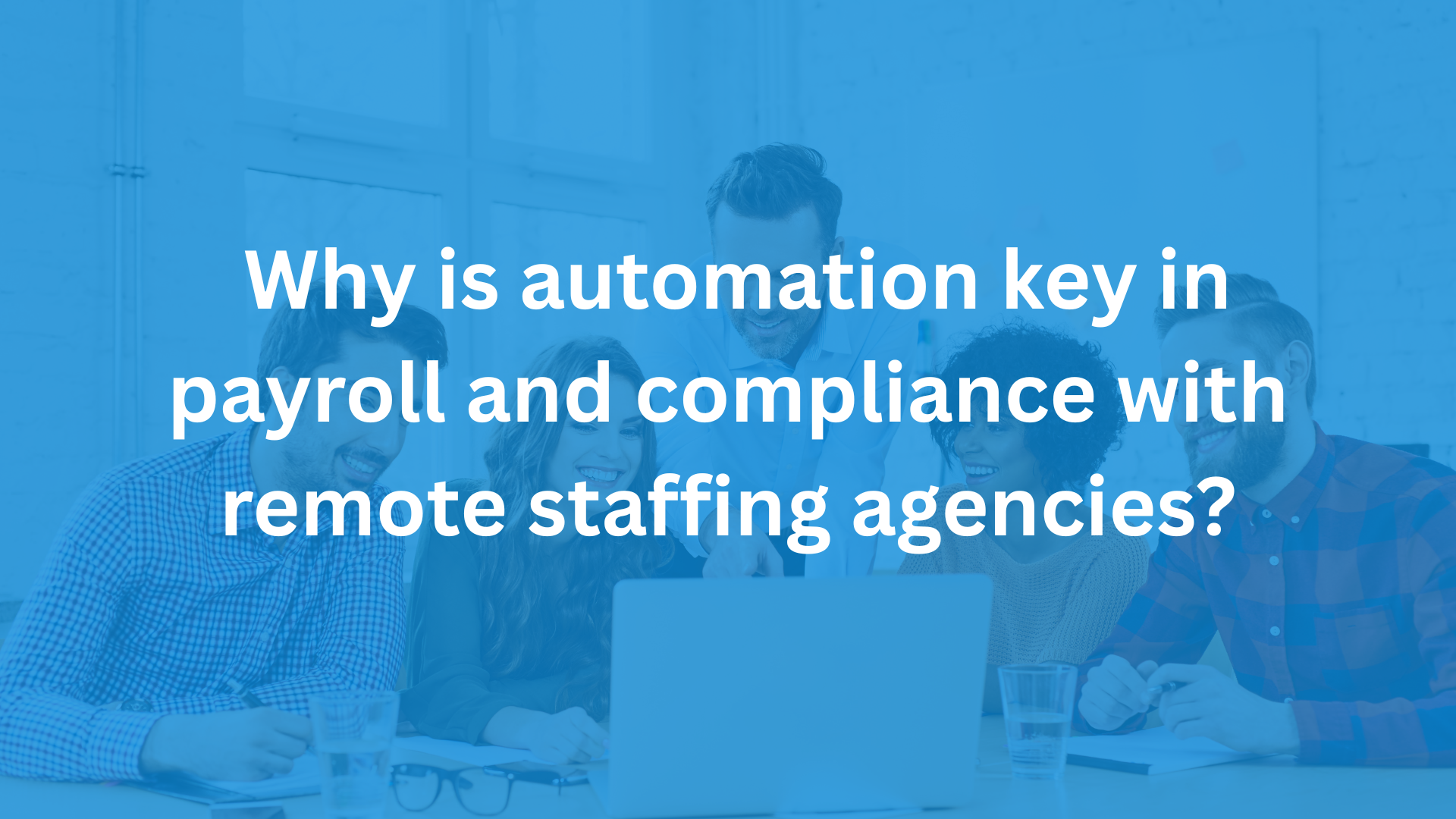 Why is automation key in payroll and compliance with remote staffing agencies?