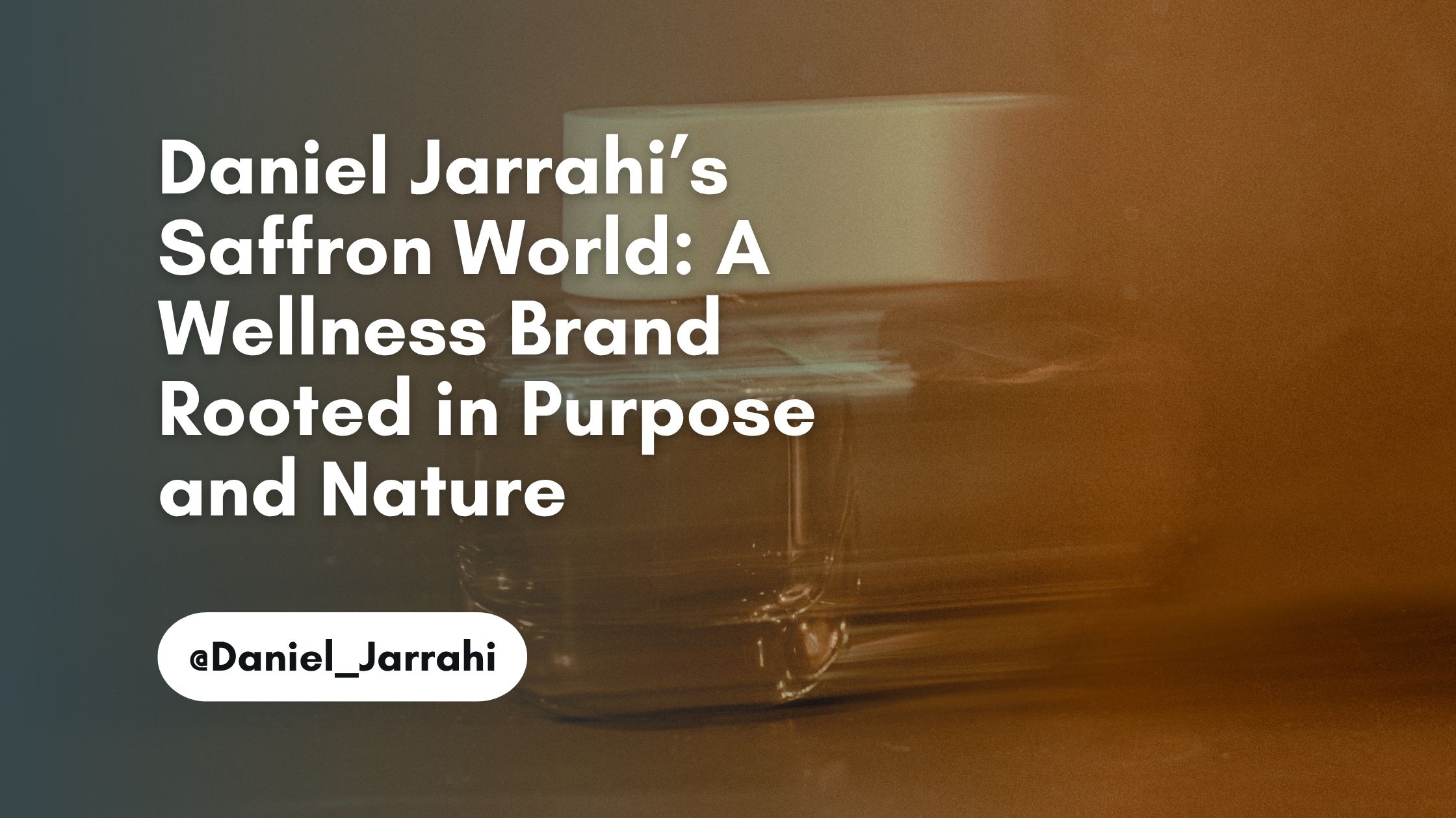 Daniel Jarrahi’s Saffron World: A Wellness Brand Rooted in Purpose and Nature