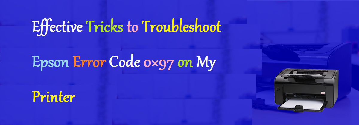 Effective Tricks to Troubleshoot Epson Error Code 0×97 on My Printer