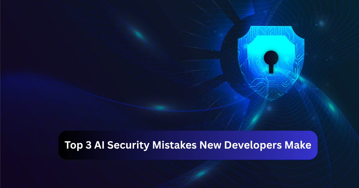 Top 3 AI Security Mistakes New Developers Make and How to Avoid Them