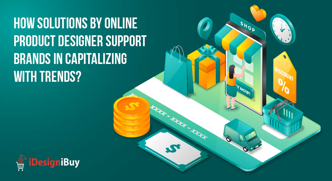 How Solutions by Online Product Designer Support Brands in Capitalizing with Trends?