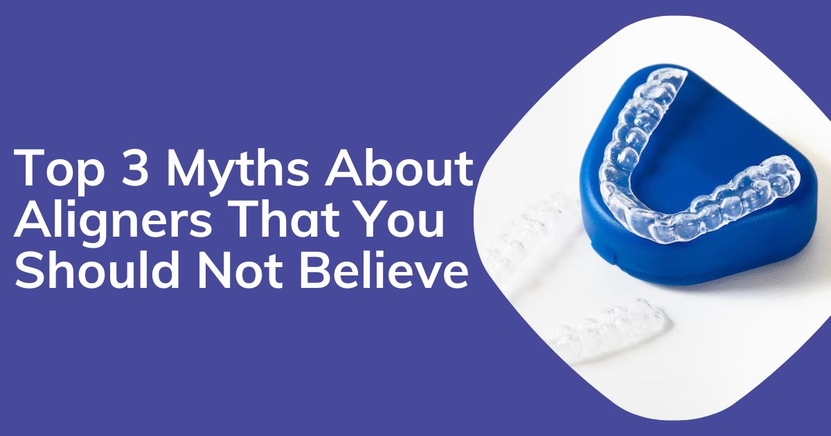 The Truth About Aligners 3 Myths Debunked