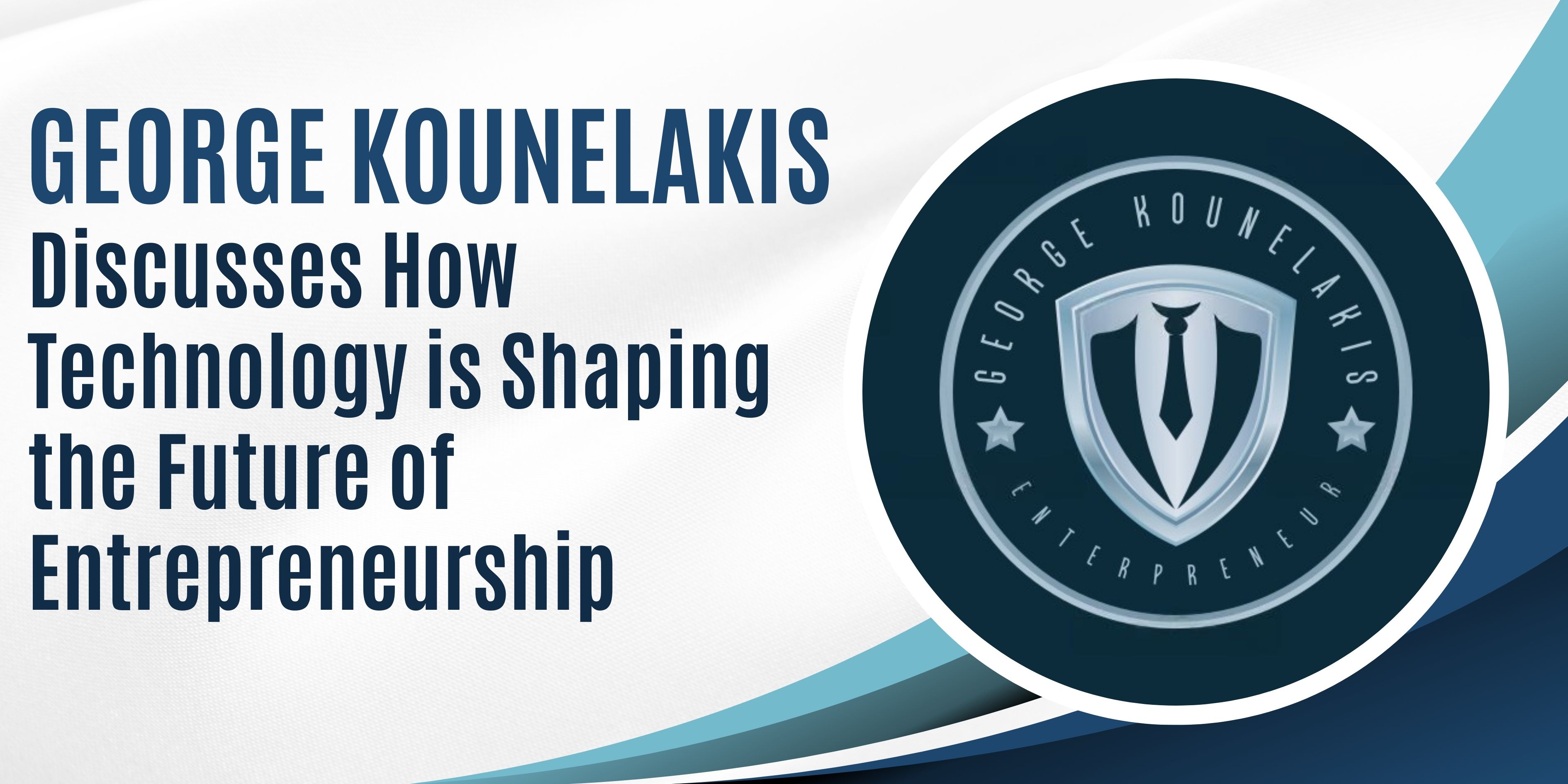 George Kounelakis Discusses How Technology is Shaping the Future of Entrepreneurship