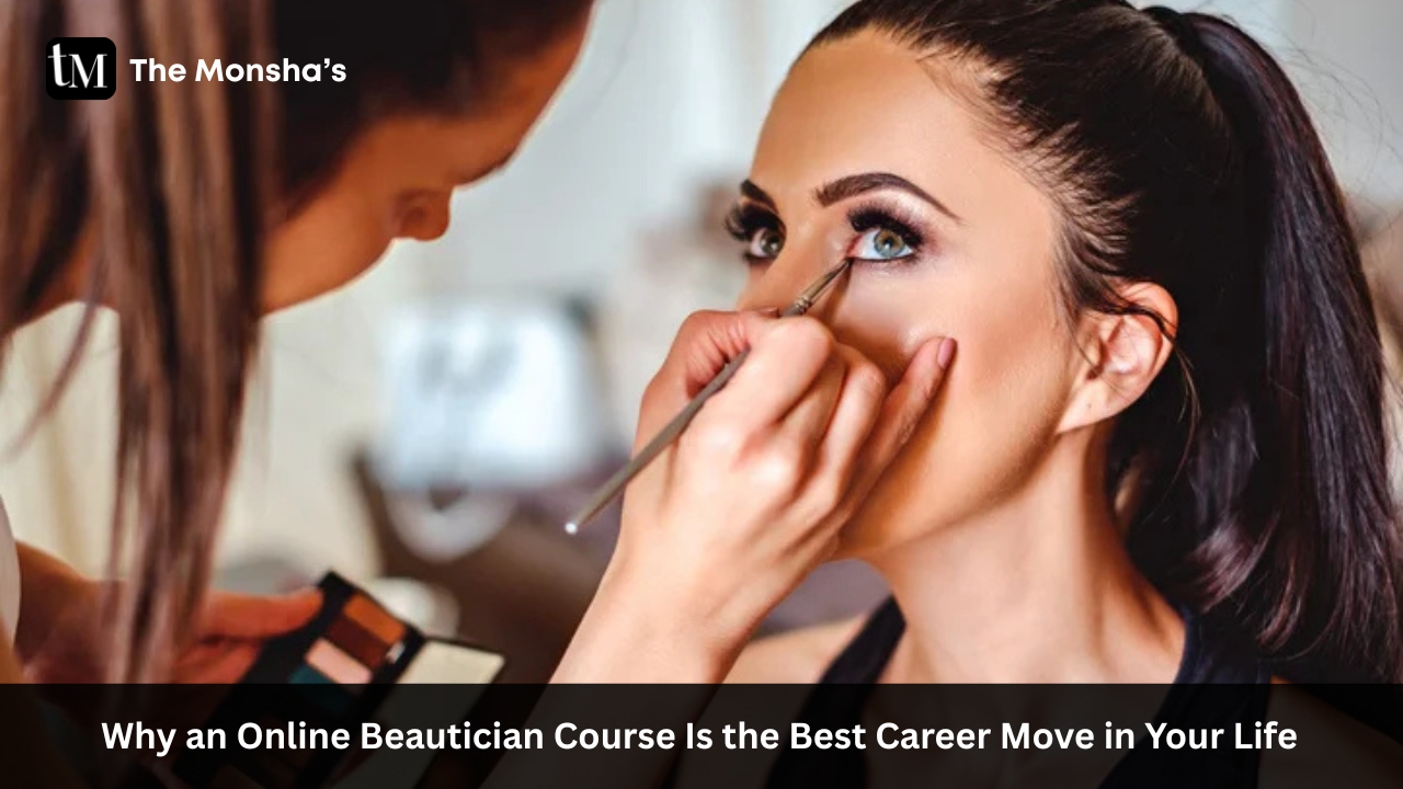 5 Reasons Why an Online Beautician Course Is the Best Career Move in Your Life 