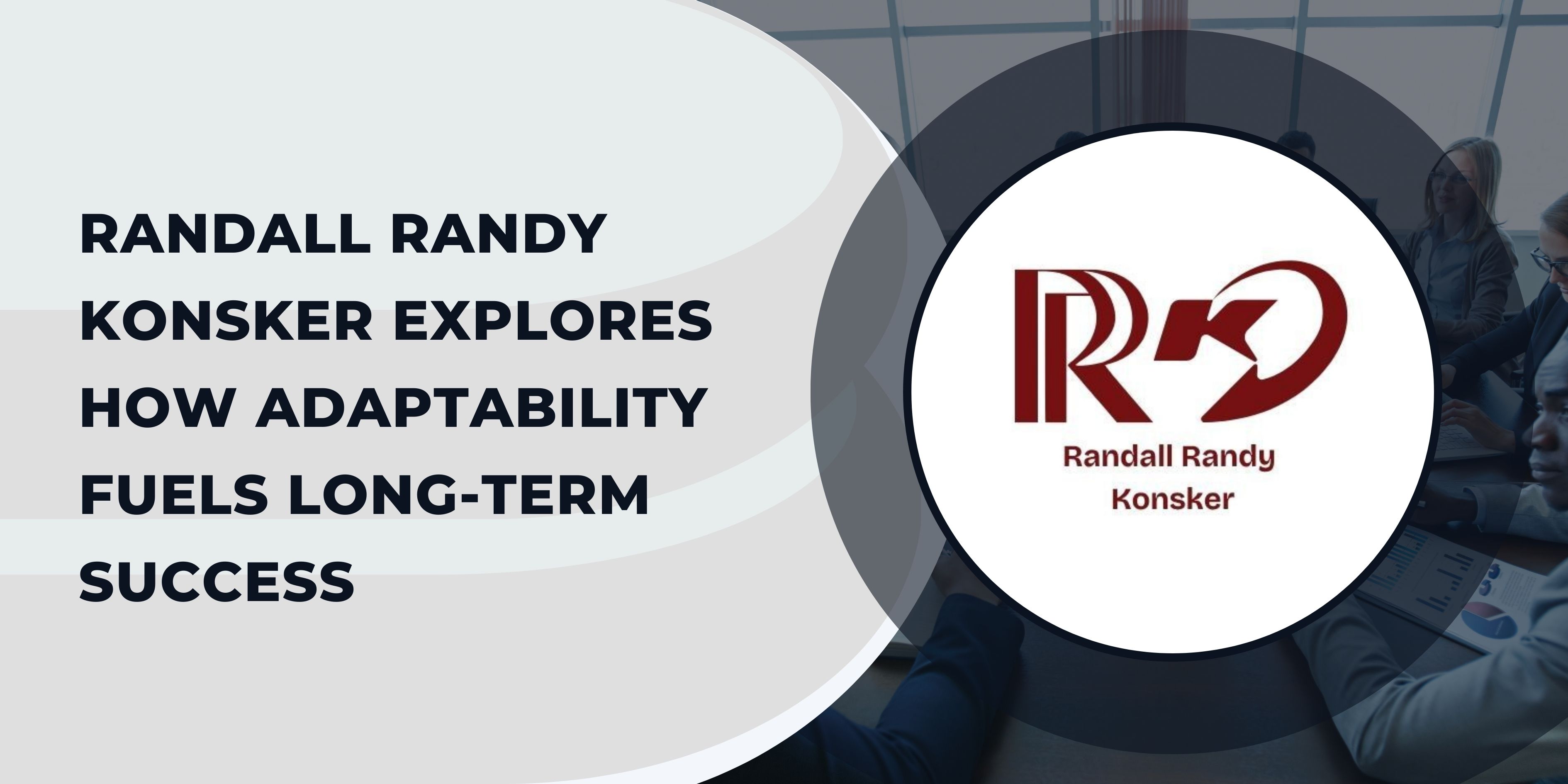 Randall Randy Konsker Explores How Adaptability Fuels Long-Term Success