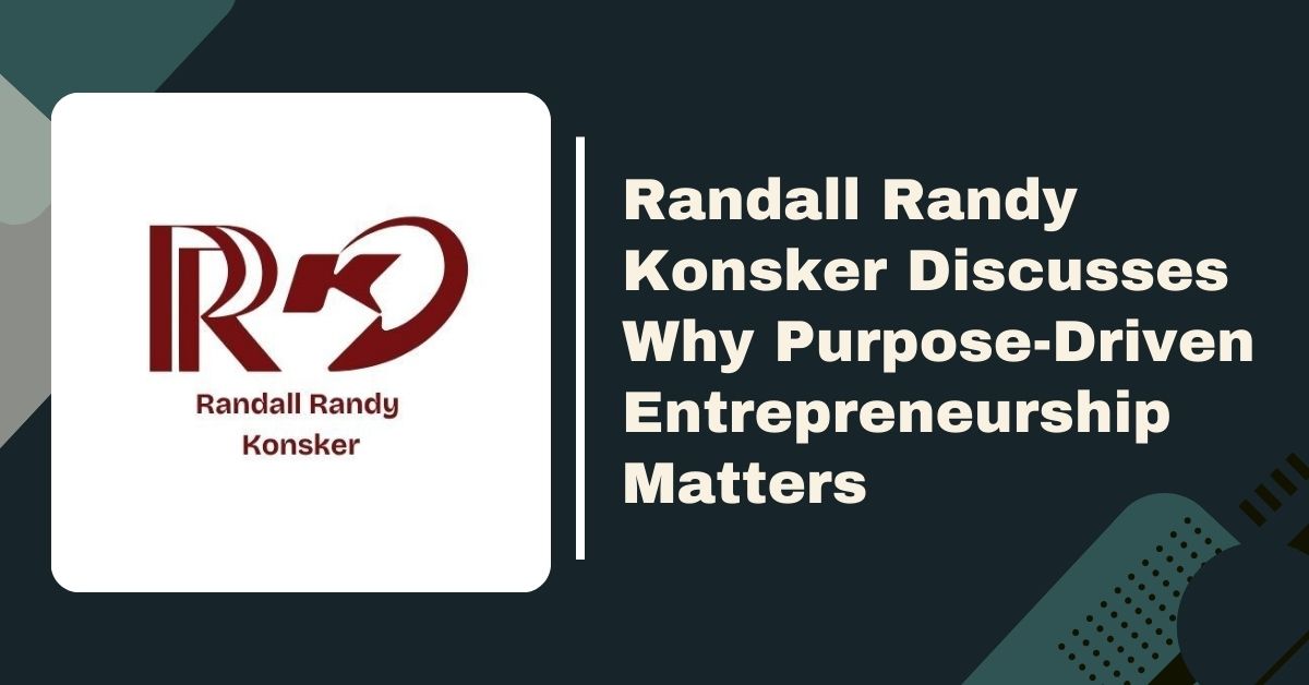 Randall Randy Konsker Discusses Why Purpose-Driven Entrepreneurship Matters