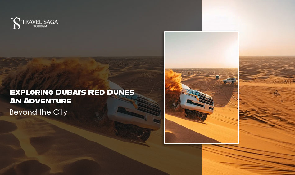 Exploring Dubai’s Red Dunes: An Adventure Beyond the City