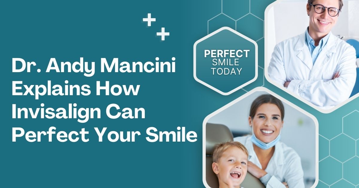 Dr. Andy Mancini Explains How Invisalign Can Perfect Your Smile