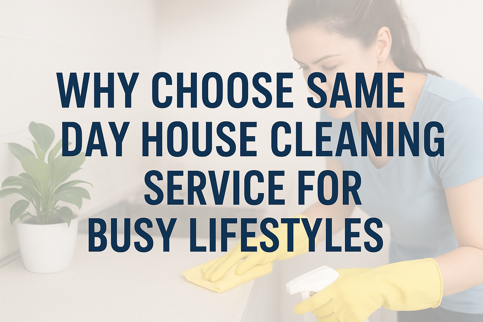 Why Choose Same Day House Cleaning Service for Busy Lifestyles