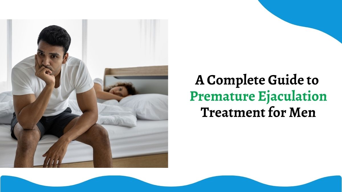 A Complete Guide to Premature Ejaculation Treatment for Men