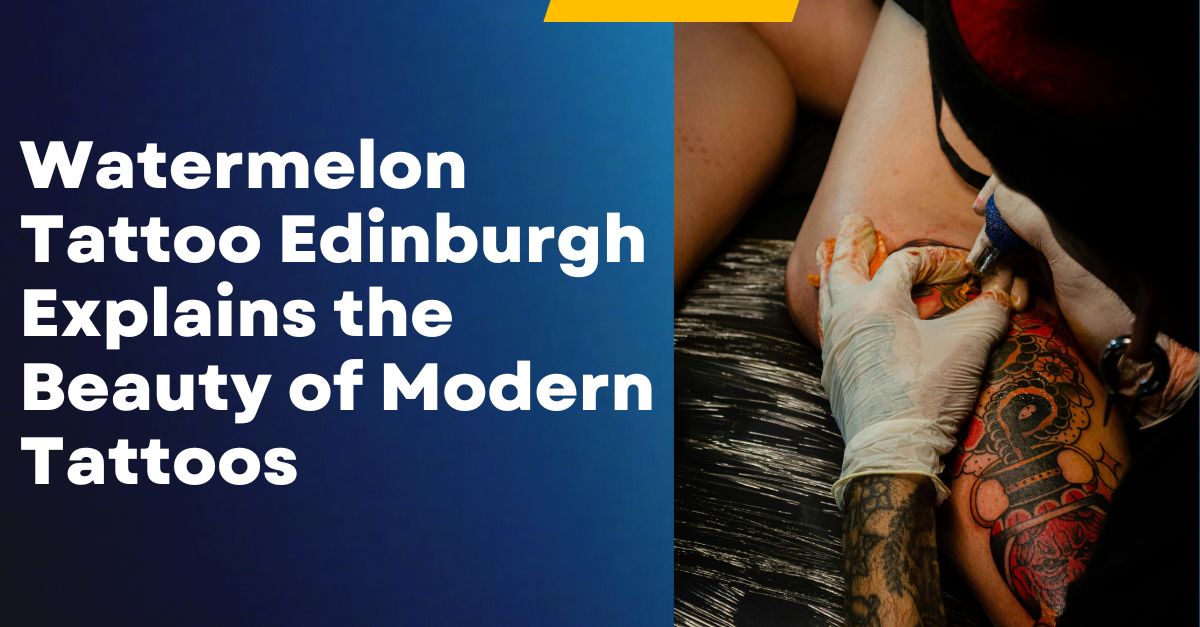 Watermelon Tattoo Edinburgh Explains the Beauty of Modern Tattoos