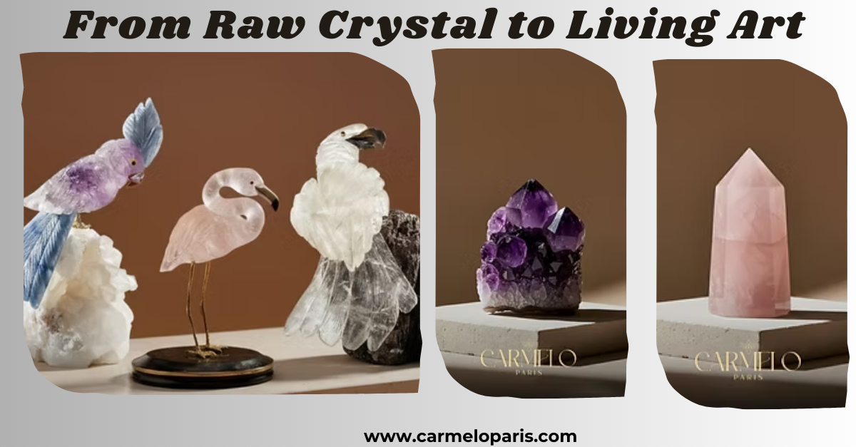 From Raw Crystal to Living Art