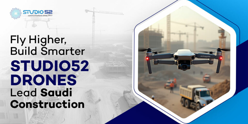 Fly Higher, Build Smarter: Studio52 Drones Lead Saudi Construction