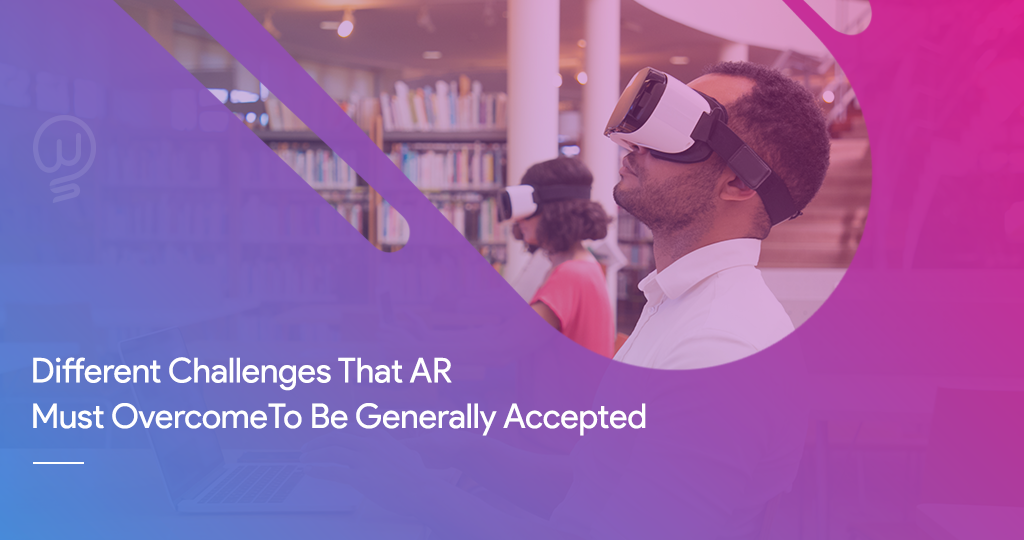 Different Challenges That AR Must Overcome To Be Generally Accepted