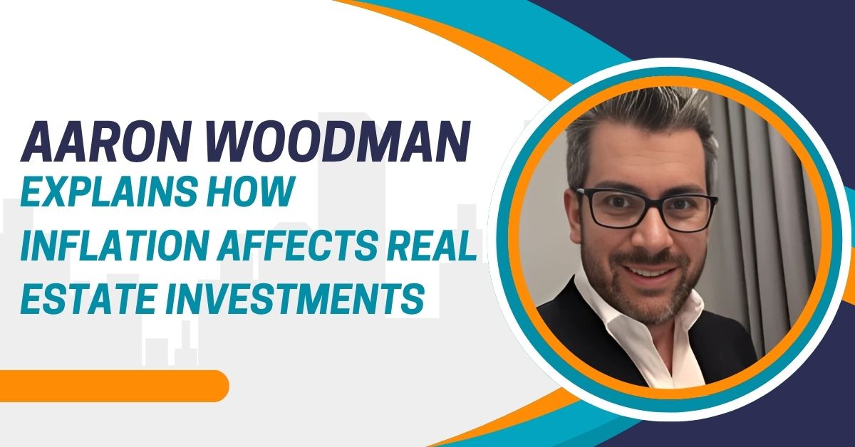 Aaron Woodman Explains How Inflation Affects Real Estate Investments