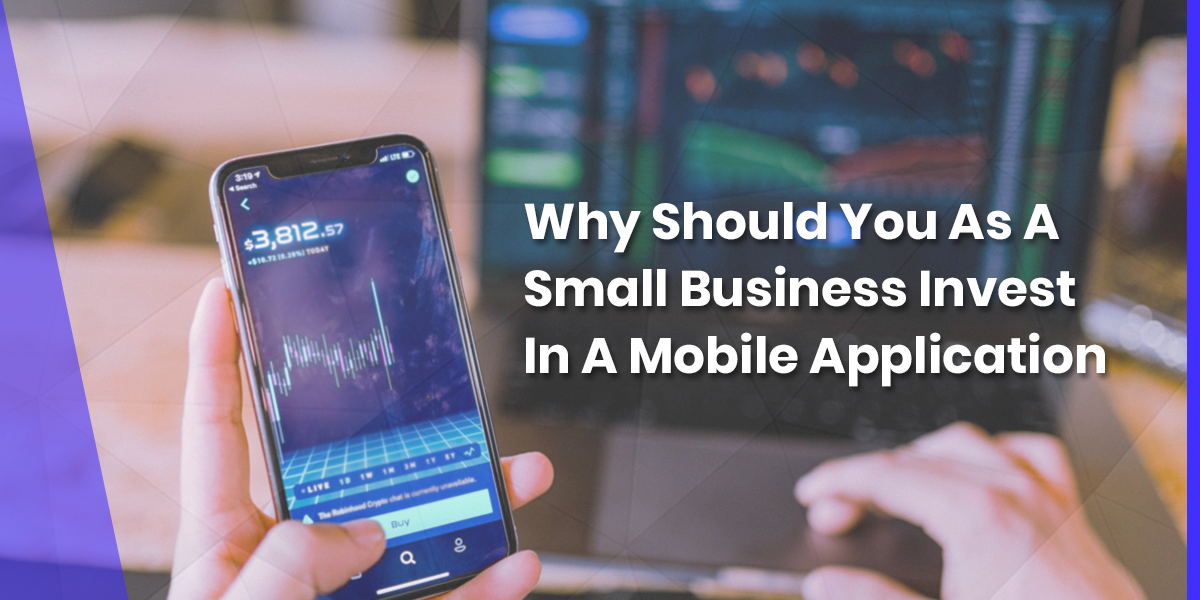 Why Should You As A Small Business Invest In A Mobile Application