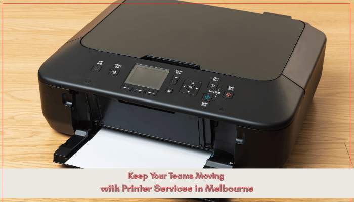 Keep Your Teams Moving with Printer Services in Melbourne