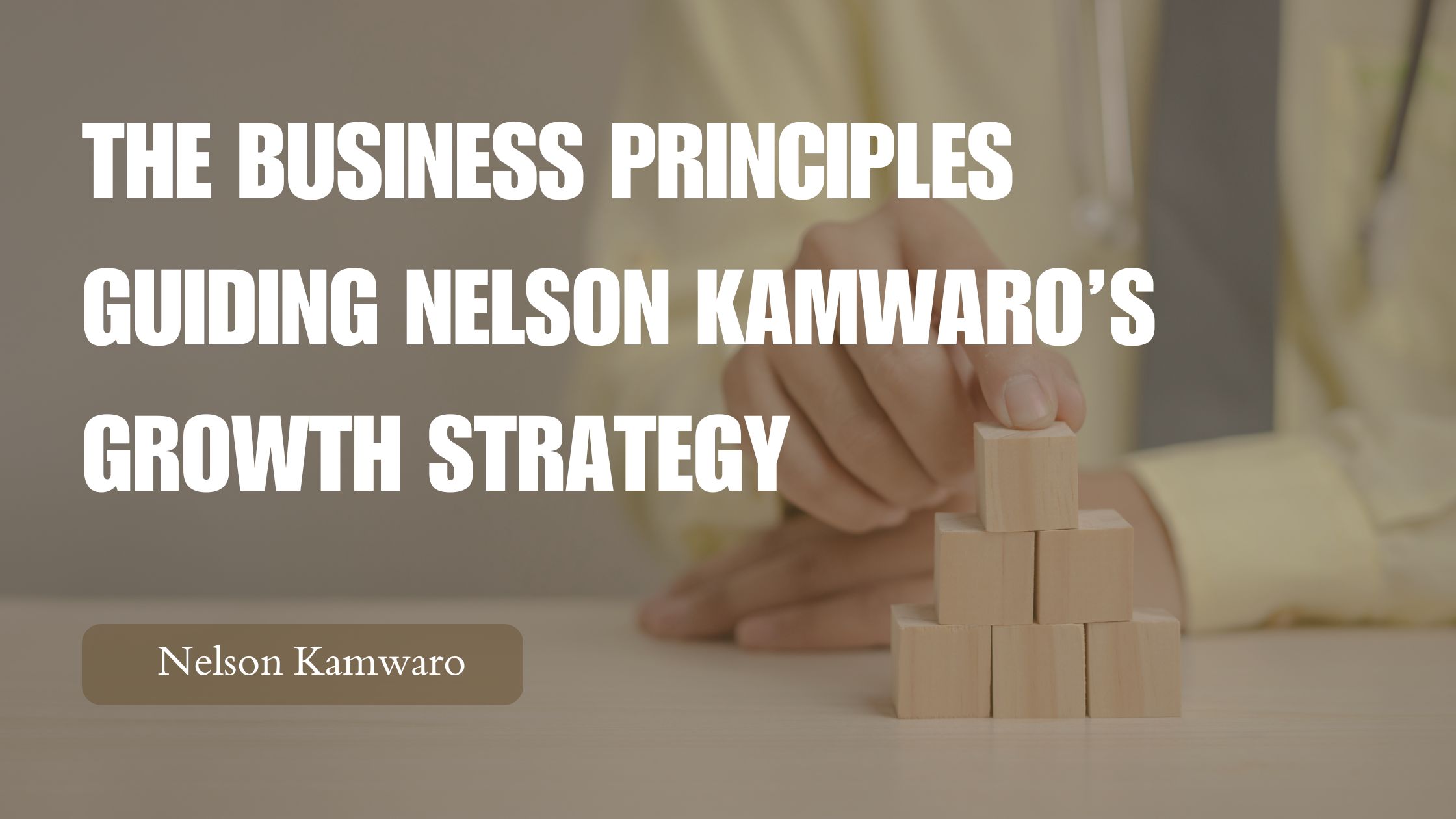 The Business Principles Guiding Nelson Kamwaro’s Growth Strategy