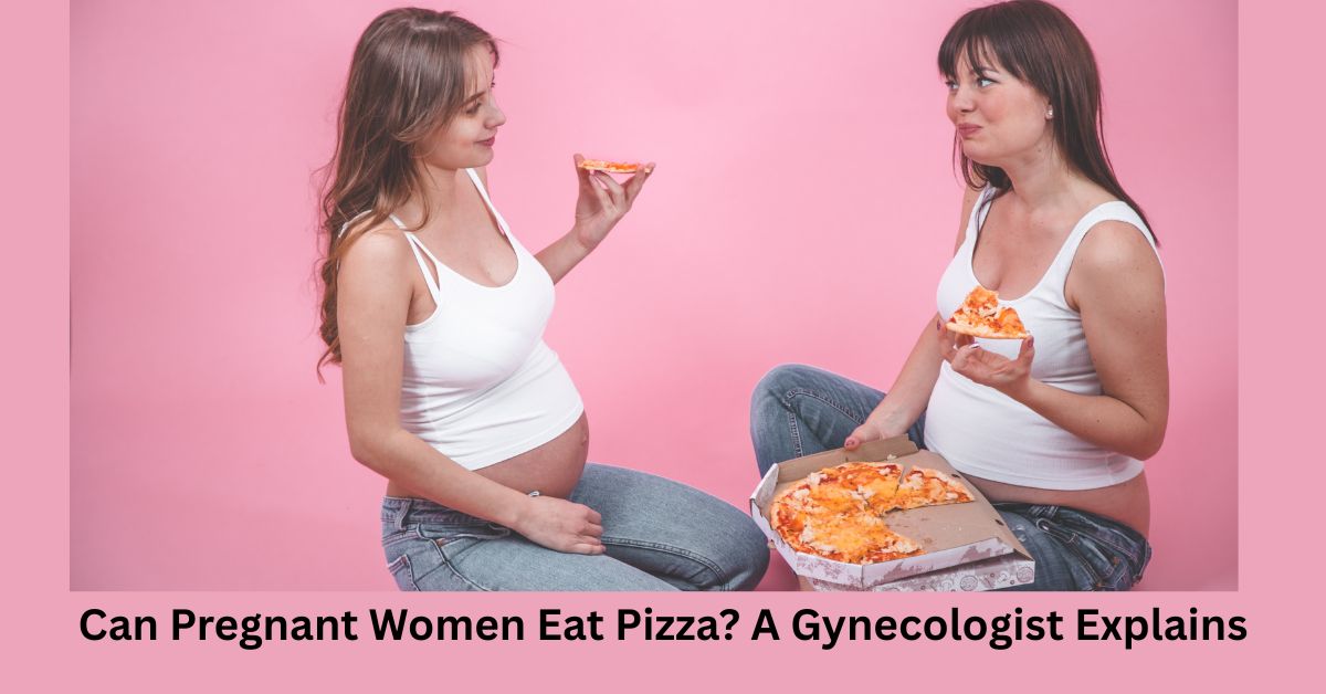 Can Pregnant Women Eat Pizza? A Gynecologist Explains