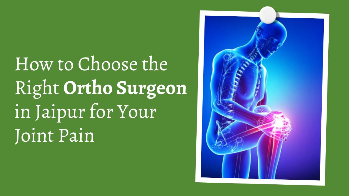 How to Choose the Right Ortho Surgeon in Jaipur for Your Joint Pain