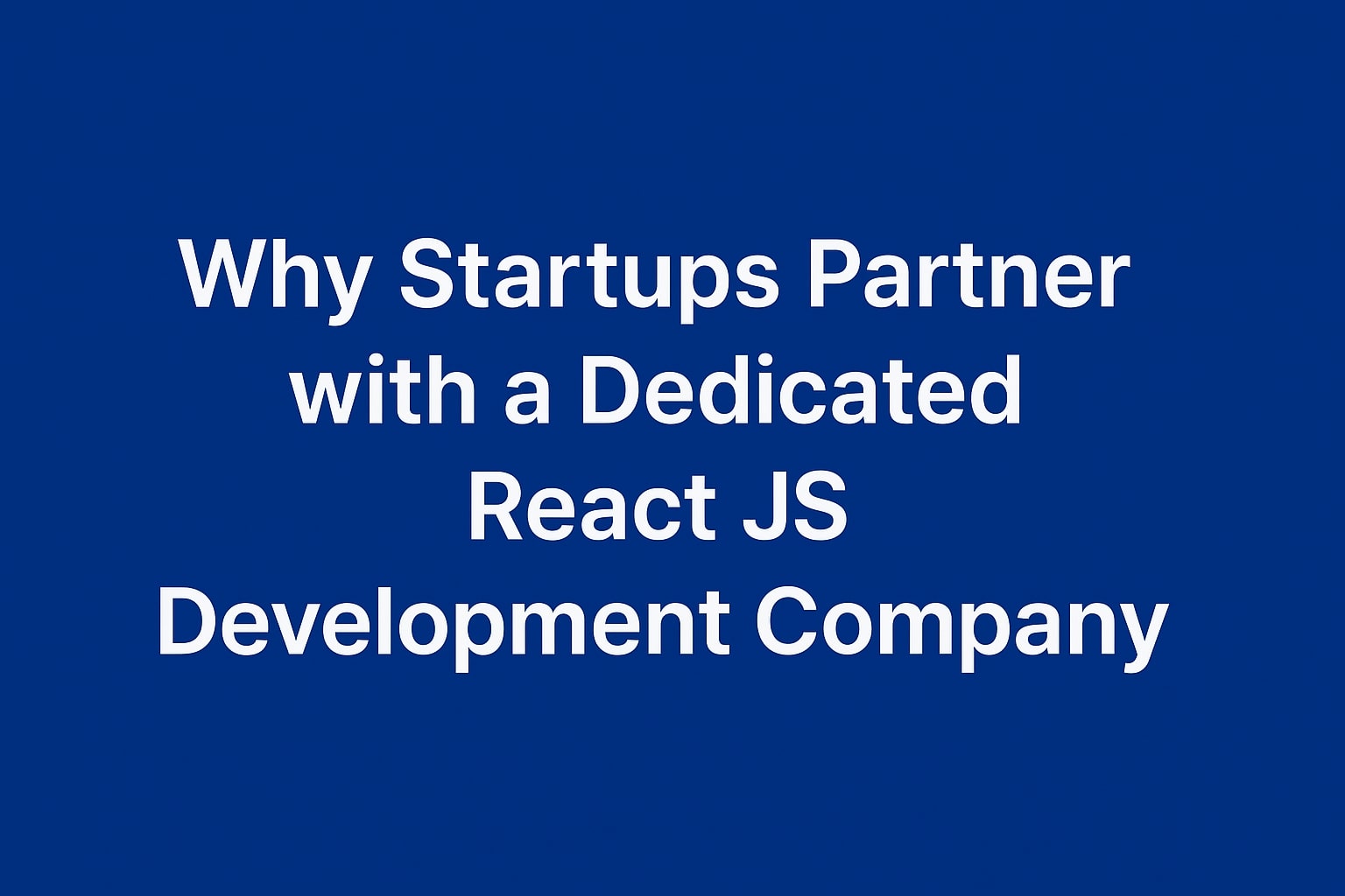 Why Startups Partner with a Dedicated React JS Development Company