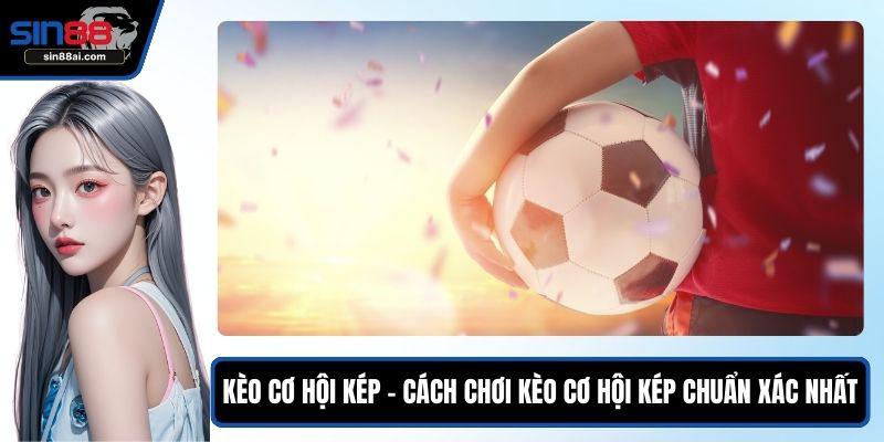 Kèo Cơ Hội Kép - Cách Tiếp Cận Hiệu Quả Nhất