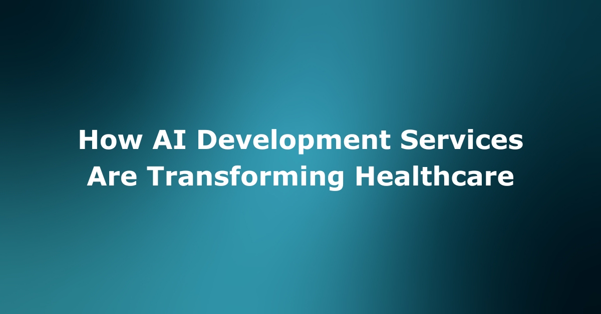 How AI Development Services Are Transforming Healthcare