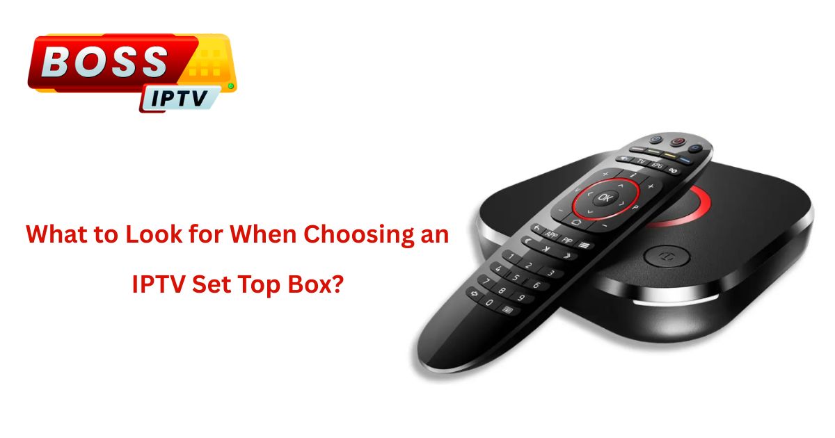 What to Look for When Choosing an IPTV Set Top Box?
