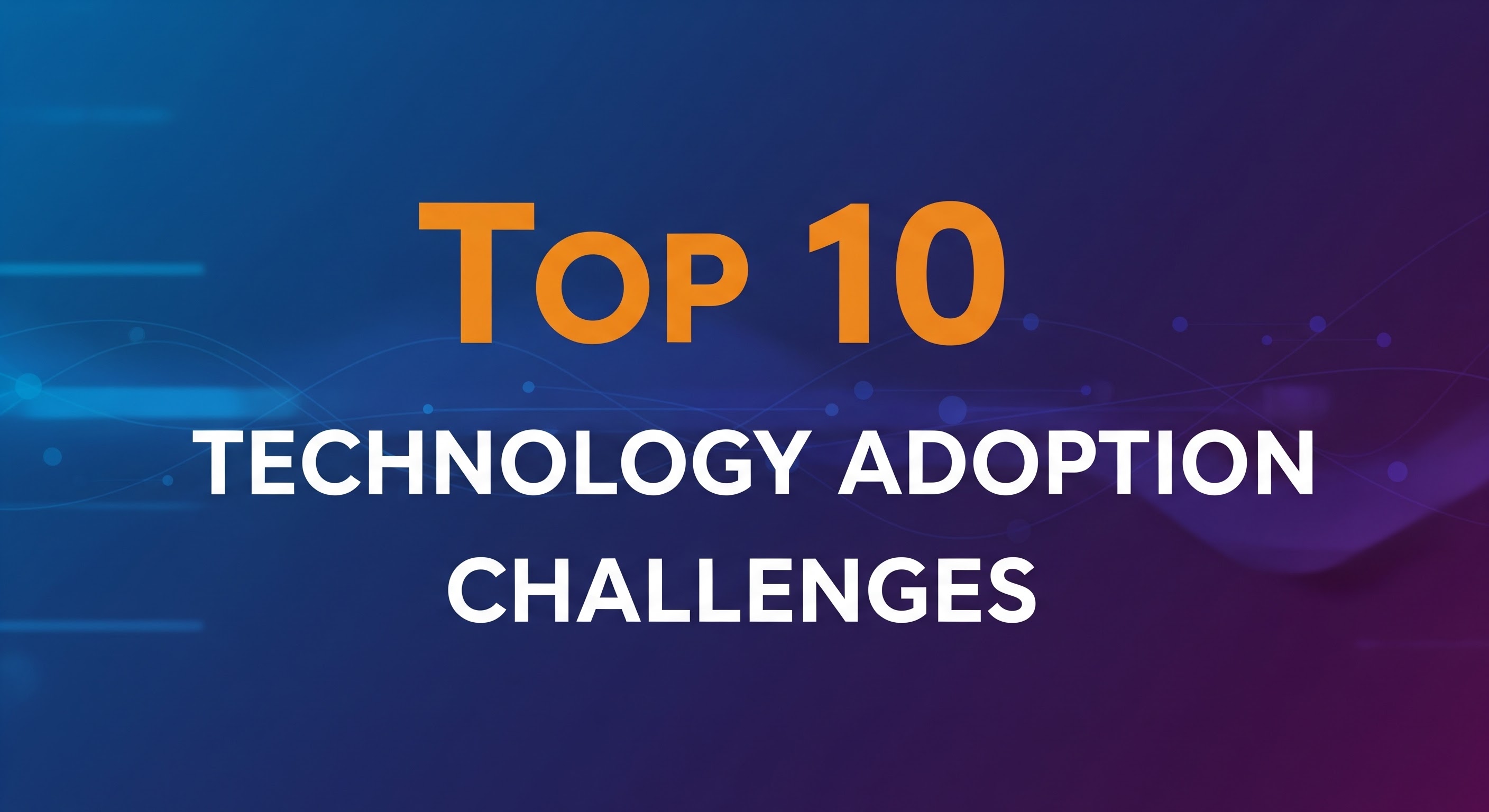 Top 10 Technology Adoption Challenges Businesses Face in 2026