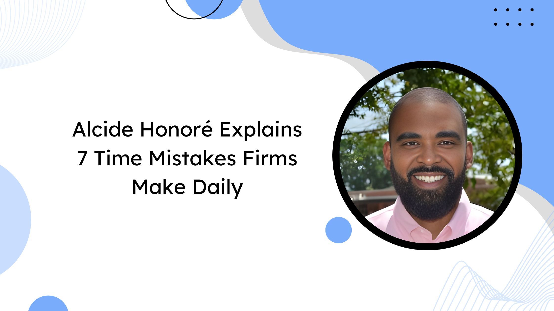 Alcide Honoré Explains 7 Time Mistakes Firms Make Daily